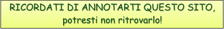 RICORDATI DI ANNOTARTI QUESTO SITO,potresti non ritrovarlo!