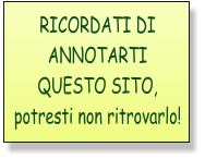RICORDATI DI ANNOTARTI QUESTO SITO, potresti non ritrovarlo!